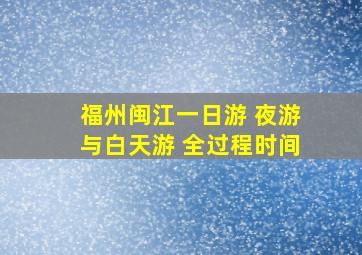 福州闽江一日游 夜游与白天游 全过程时间